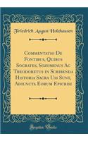Commentatio de Fontibus, Quibus Socrates, Sozomenus AC Theodoretus in Scribenda Historia Sacra Usi Sunt, Adiuncta Eorum Epicrisi (Classic Reprint)