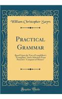 Practical Grammar: Based Upon the Text of Longfellow's "Evangeline" And a Selection From Prescott's "Conquest of Mexico" (Classic Reprint)