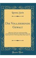 Die Vollziehende Gewalt: Allgemeiner Theil, das Verfassungsmäßige Verwaltungsrecht; Besonderer Theil, Erstes Gebiet, die Regierung und das Verfassungsmäßige Regierungsrecht (Classic Reprint)