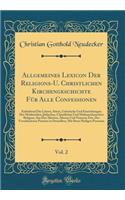 Allgemeines Lexicon Der Religions-U. Christlichen Kirchengeschichte Für Alle Confessionen, Vol. 2: Enthaltend Die Lehren, Sitten, Gebräuche Und Einrichtungen Der Heidnischen, Jüdischen, Christlichen Und Muhamedanischen Religion, Aus Der Ältesten, Ä