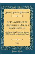 ACTA Capitulorum Generalium Ordinis Praedicatorum, Vol. 2: AB Anno 1304 Usque Ad Annum 1378 Iussu Reverendissimi Patris (Classic Reprint)