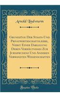 Grundzüge Der Staats-Und Privatwirthschaftslehre, Nebst Einer Darlegung Deren Verhältnisses Zur Jurisprudenz Und Anderen Verwandten Wissenschaften (Classic Reprint)