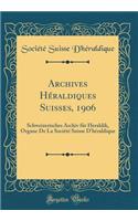 Archives Hï¿½raldiques Suisses, 1906: Schweizerisches Archiv Fï¿½r Heraldik, Organe de la Sociï¿½tï¿½ Suisse d'Hï¿½raldique (Classic Reprint)
