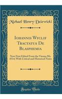 Iohannis Wyclif Tractatus de Blasphemia: Now First Edited from the Vienna Ms. 4514; With Critical and Historical Notes (Classic Reprint): Now First Edited from the Vienna Ms. 4514; With Critical and Historical Notes (Classic Reprint)