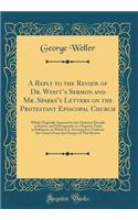 A Reply to the Review of Dr. Wyatts Sermon and Mr. Sparkss Letters on the Protestant Episcopal Church: Which Originally Appeared in the Christian Disciple at Boston, and Subsequently, in a Separate Form at Baltimore, in Which It Is Attempted to Vin