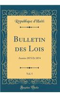 Bulletin Des Lois, Vol. 5: AnnÃ©es 1873 Et 1874 (Classic Reprint): AnnÃ©es 1873 Et 1874 (Classic Reprint)