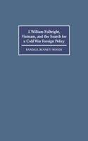 J. William Fulbright, Vietnam, and the Search for a Cold War Foreign Policy