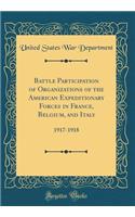 Battle Participation of Organizations of the American Expeditionary Forces in France, Belgium, and Italy: 1917-1918 (Classic Reprint)