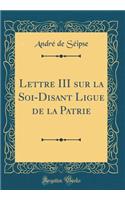 Lettre III Sur La Soi-Disant Ligue de la Patrie (Classic Reprint)