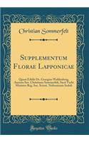 Supplementum Florae Lapponicae: Quam Edidit Dr. Georgius Wahlenberg, Auctore Sev. Christiano Sommerfelt, Sacri Verbi Ministro Reg. Soc. Scient. Nidrosiensis Sodali (Classic Reprint)