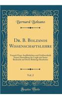 Dr. B. Bolzanos Wissenschaftslehre, Vol. 2: Versuch Einer AusfÃ¼hrlichen Und GrÃ¶Ã?tentheils Neuen Darstellung Der Logik Mit Steter RÃ¼cksicht Auf Deren Bisherige Bearbeiter (Classic Reprint): Versuch Einer AusfÃ¼hrlichen Und GrÃ¶Ã?tentheils Neuen Darstellung Der Logik Mit Steter RÃ¼cksicht Auf Deren Bisherige Bearbeiter (Classic Reprint)