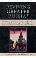 Reviving Greater Russia: The Future of Russia's Borders and Belarus, Georgia, Kazakhastan, Moldova