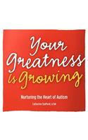 Your Greatness is Growing- Nurturing the Heart of Autism