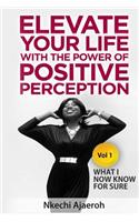 Elevate Your Life with the Power of Positive Perception: What I Now Know For Sure