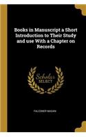 Books in Manuscript a Short Introduction to Their Study and use With a Chapter on Records