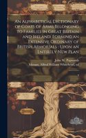 Alphabetical Dictionary of Coats of Arms Belonging to Families in Great Britain and Ireland