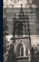 Examination of the Principles and Tendencies of Dr. Pusey's Sermon on the Eucharist