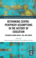 Rethinking Centre-Periphery Assumptions in the History of Education: Exchanges among Brazil, USA, and Europe(Routledge Research in International and Comparative Education)