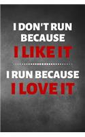 I Don't Run Because I Like It I Run Because I Love It