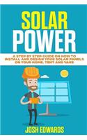 Solar Power: A Step by Step Guide on How to Install and Design Your Solar Panels on Your Home, Tent and Vans