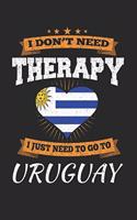 I Don't Need Therapy I Just Need To Go To Uruguay