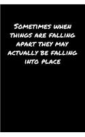 Sometimes When Things Are Falling Apart They May Actually Be Falling Into Place