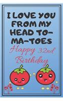 I Love You From My Head To-Ma-Toes Happy 32nd Birthday: Cute 32nd Birthday Card Quote Journal / Notebook / Diary / Greetings / Appreciation Gift (6 x 9 - 110 Blank Lined Pages)