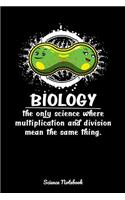 Biology The Only Science Where Multiplication And Division Mean The Same Thing Science Notebook