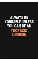 Always Be Yourself Unless You Can Be A Thoracic surgeon