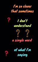 I'm so clever that sometimes I don't understand a single word of what I'm saying