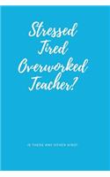 Notebook for Stressed Teachers, Blank Ruled Journal - No I'm Not Stressed, Tired and Overworked: Is There Any Other Kind?
