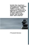 Inside the Machine; Two Years in the Board of Aldermen, 1898-1899; A Study of the Legislative Features of the City Government of New York City Under the Greater New York Charter