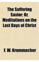 The Suffering Savior; Or, Meditations on the Last Days of Christ