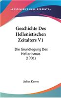 Geschichte Des Hellenistischen Zeitalters V1: Die Grundlegung Des Hellenismus (1901)(German)