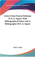 Letters from Francis Parkman to E. G. Squier, with Bibliographical Notes and a Bibliography of E. G. Squier