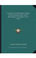 A Legal View of the Inquiry Granted to Rear-Admiral Schley and of Other Inquiries by Military Courts (1902)