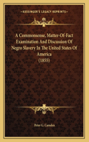 A Commonsense, Matter-Of-Fact Examination And Discussion Of Negro Slavery In The United States Of America (1855)