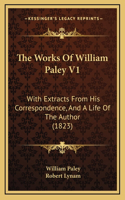 The Works Of William Paley V1: With Extracts From His Correspondence, And A Life Of The Author (1823)