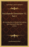 Encyclopedie Elementaire V2, Part 1: Ou Introduction A L'Etude Des Lettres, Des Sciences Et Des Arts (1767)