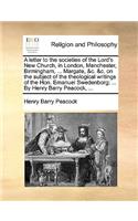 A Letter to the Societies of the Lord's New Church, in London, Manchester, Birmingham, ... Margate, &c. &c. on the Subject of the Theological Writings of the Hon. Emanuel Swedenborg; ... by Henry Barry Peacock, ...