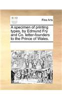 A specimen of printing types, by Edmund Fry and Co. letter-founders to the Prince of Wales.