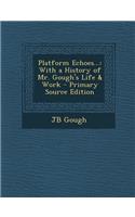 Platform Echoes...: With a History of Mr. Gough's Life & Work - Primary Source Edition: With a History of Mr. Gough's Life & Work - Primary Source Edition