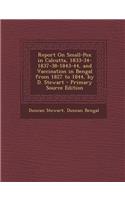 Report on Small-Pox in Calcutta, 1833-34-1837-38-1843-44, and Vaccination in Bengal from 1827 to 1844, by D. Stewart