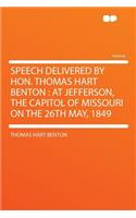 Speech Delivered by Hon. Thomas Hart Benton: At Jefferson, the Capitol of Missouri on the 26th May, 1849