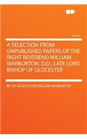 A Selection from Unpublished Papers of the Right Reverend William Warburton, D.D., Late Lord Bishop of Glocester