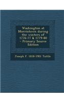 Washington at Morristown During the Winters of 1776-77 & 1779-80