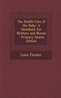 The Health-Care of the Baby: A Handbook for Mothers and Nurses