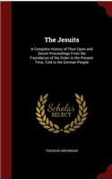 The Jesuits: A Complete History of Their Open and Secret Proceedings From the Foundation of the Order to the Present Time, Told to the German People