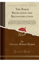 The Bahai Revelation and Reconstruction: A General Brief Treatise Upon the History and the Spiritual, Social and Economic Principles of This Religious Movement, with Special Regard to the A(English)