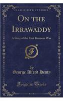 On the Irrawaddy: A Story of the First Burmese War (Classic Reprint)